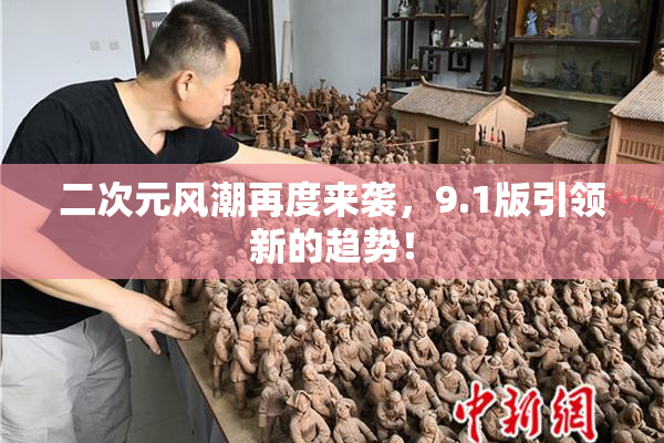 二次元风潮再度来袭，9.1版引领新的趋势！