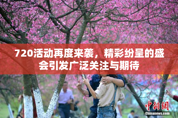720活动再度来袭，精彩纷呈的盛会引发广泛关注与期待
