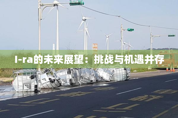 I-ra的未来展望：挑战与机遇并存