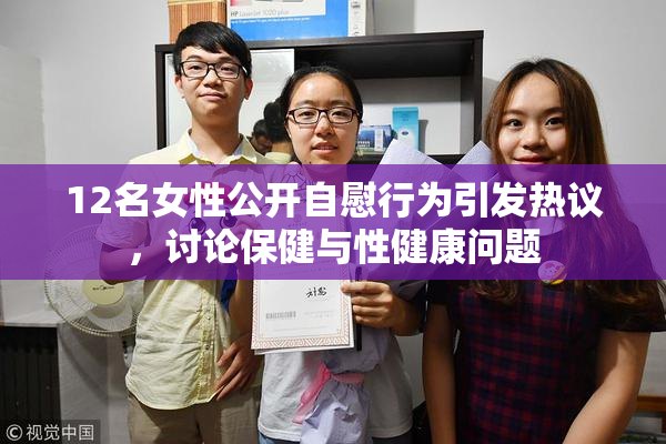 12名女性公开自慰行为引发热议，讨论保健与性健康问题