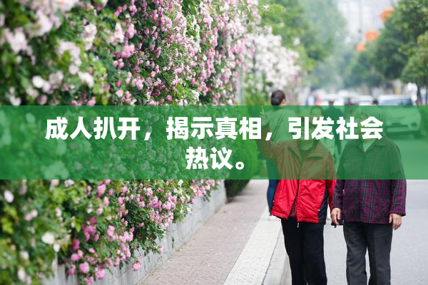 成人扒开，揭示真相，引发社会热议。