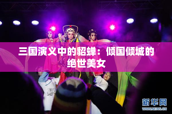 三国演义中的貂蝉：倾国倾城的绝世美女