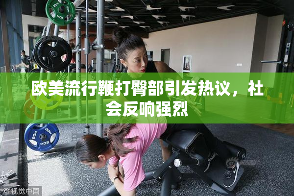 欧美流行鞭打臀部引发热议，社会反响强烈