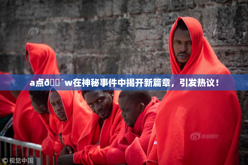 a点🔴w在神秘事件中揭开新篇章，引发热议！