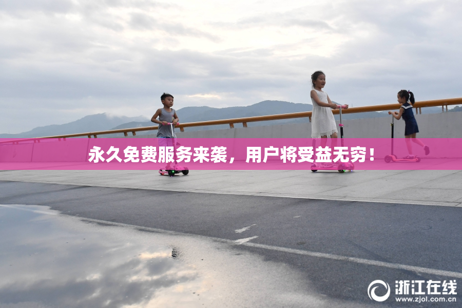 永久免费服务来袭，用户将受益无穷！