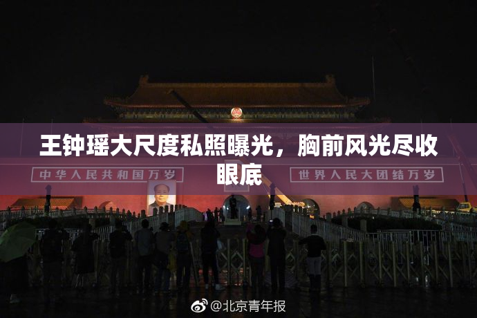 王钟瑶大尺度私照曝光，胸前风光尽收眼底