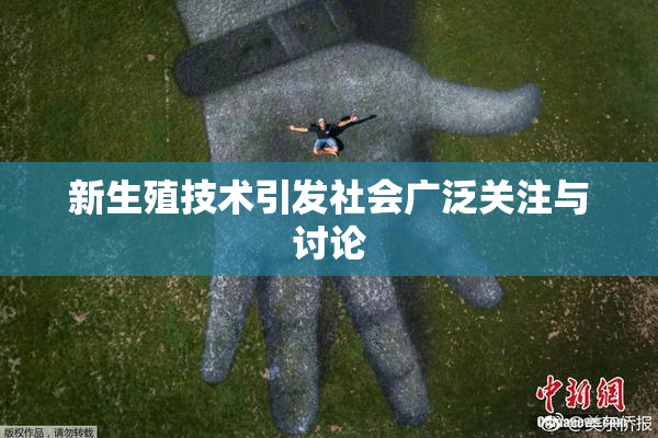 新生殖技术引发社会广泛关注与讨论