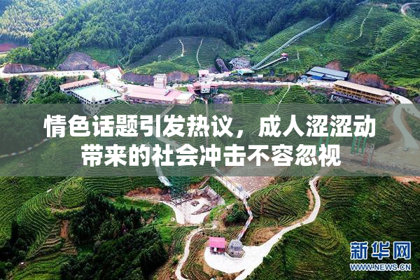 情色话题引发热议，成人涩涩动带来的社会冲击不容忽视