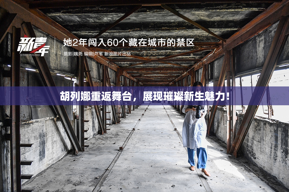 胡列娜重返舞台，展现璀璨新生魅力！