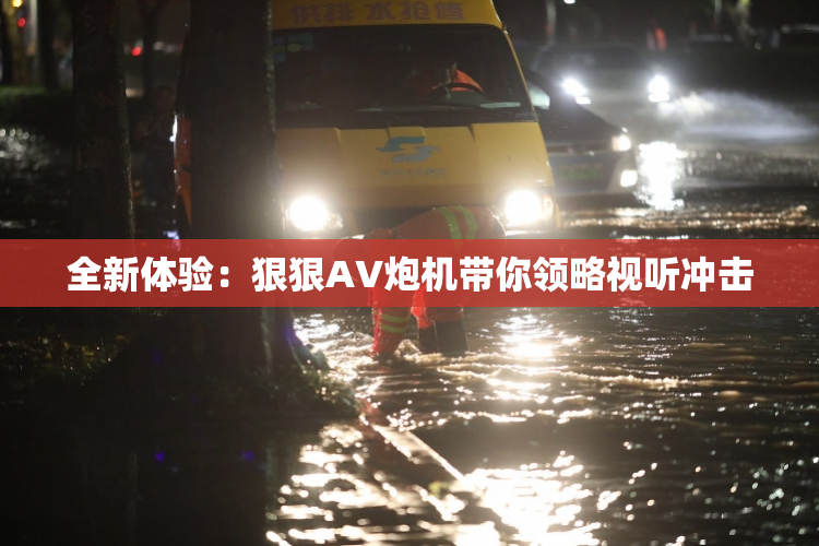 全新体验：狠狠AV炮机带你领略视听冲击
