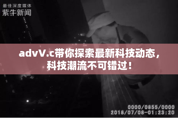 advV.c带你探索最新科技动态，科技潮流不可错过！