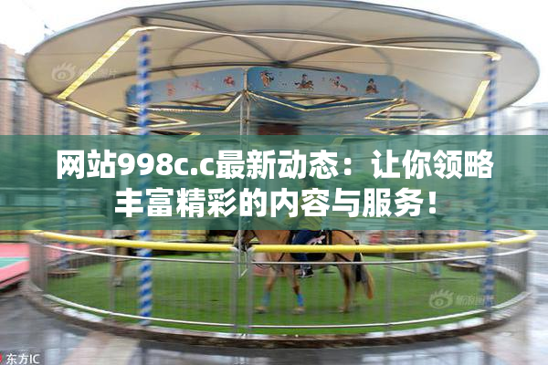 网站998c.c最新动态：让你领略丰富精彩的内容与服务！
