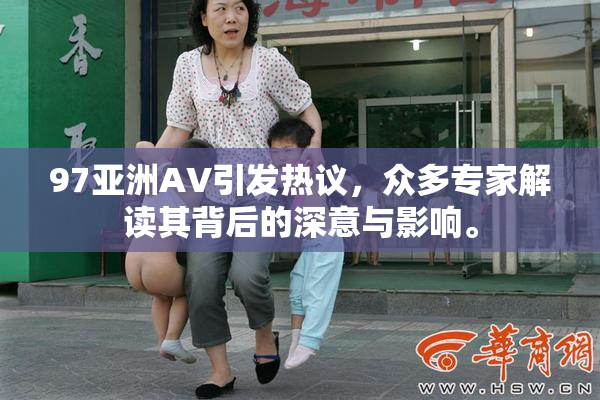 97亚洲AV引发热议，众多专家解读其背后的深意与影响。