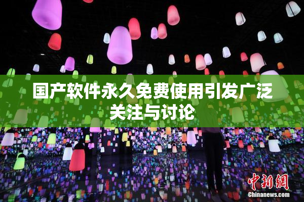 国产软件永久免费使用引发广泛关注与讨论