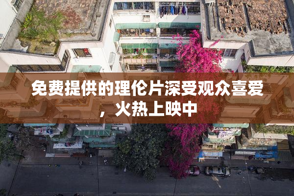 免费提供的理伦片深受观众喜爱，火热上映中