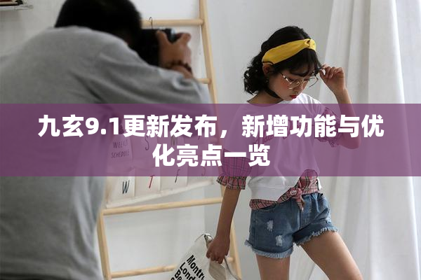九玄9.1更新发布，新增功能与优化亮点一览