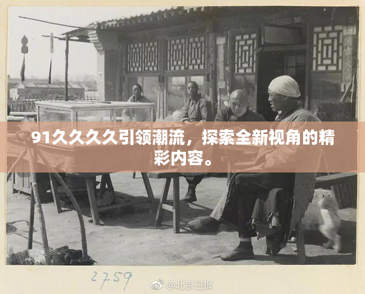 91久久久久引领潮流，探索全新视角的精彩内容。