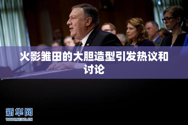 火影雏田的大胆造型引发热议和讨论