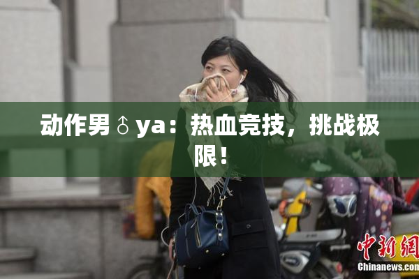 动作男♂ya：热血竞技，挑战极限！