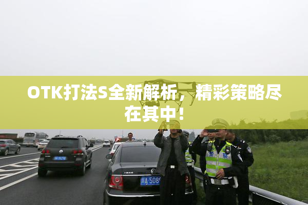 OTK打法S全新解析，精彩策略尽在其中！