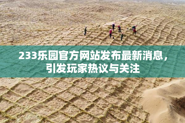 233乐园官方网站发布最新消息，引发玩家热议与关注
