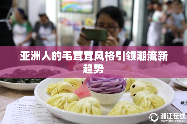 亚洲人的毛茸茸风格引领潮流新趋势