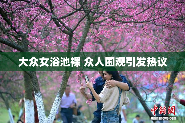 大众女浴池裸 众人围观引发热议