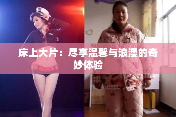 床上大片：尽享温馨与浪漫的奇妙体验