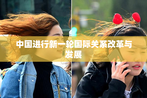 中国进行新一轮国际关系改革与发展