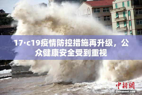 17·c19疫情防控措施再升级，公众健康安全受到重视