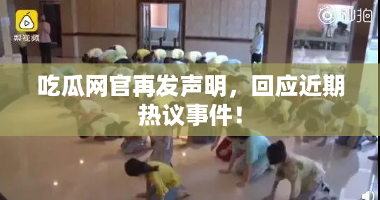 吃瓜网官再发声明，回应近期热议事件！