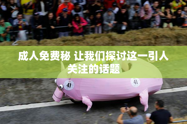 成人免费秘 让我们探讨这一引人关注的话题