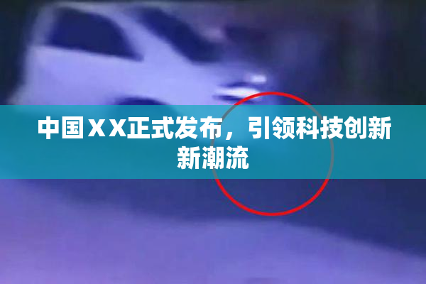 中国ⅩX正式发布，引领科技创新新潮流