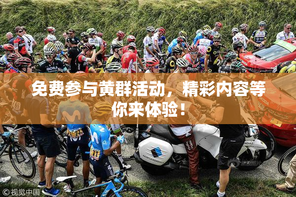 免费参与黄群活动，精彩内容等你来体验！