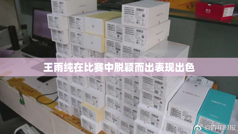 王雨纯在比赛中脱颖而出表现出色