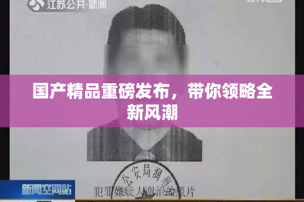 国产精品重磅发布，带你领略全新风潮