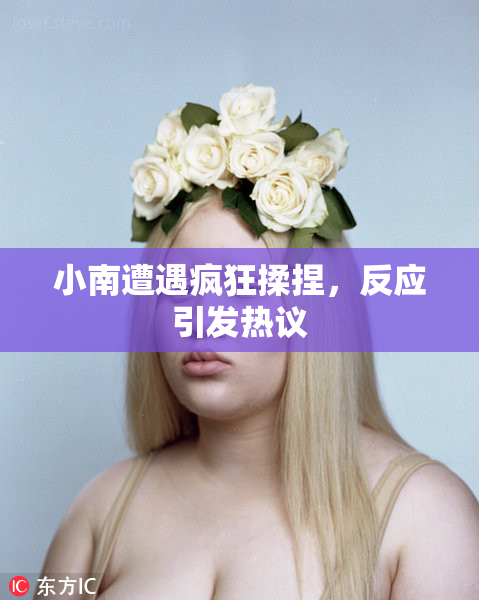小南遭遇疯狂揉捏，反应引发热议