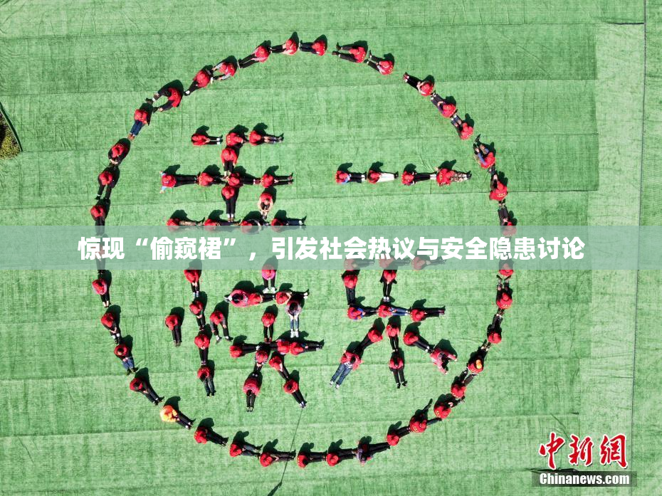 惊现“偷窥裙”，引发社会热议与安全隐患讨论
