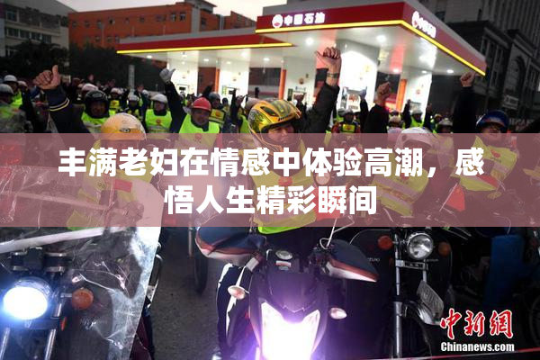 丰满老妇在情感中体验高潮，感悟人生精彩瞬间