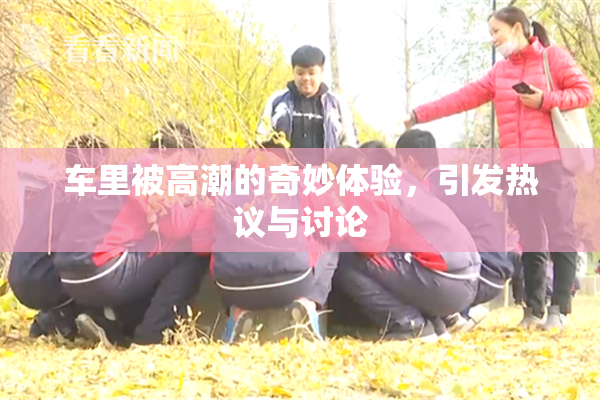 车里被高潮的奇妙体验，引发热议与讨论