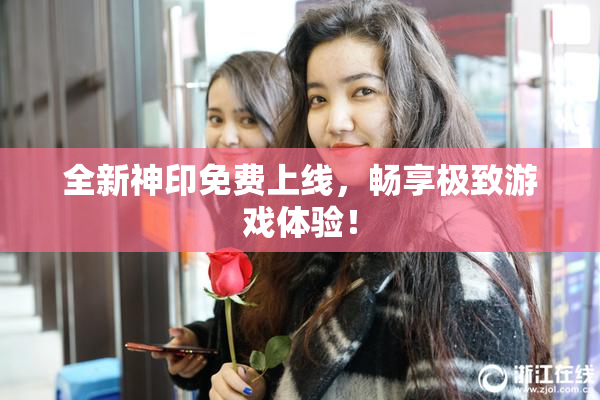 全新神印免费上线，畅享极致游戏体验！