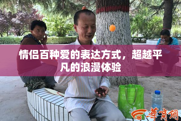 情侣百种爱的表达方式，超越平凡的浪漫体验