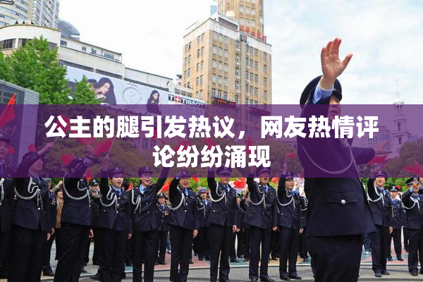 公主的腿引发热议，网友热情评论纷纷涌现