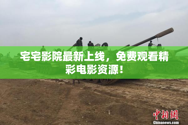 宅宅影院最新上线，免费观看精彩电影资源！