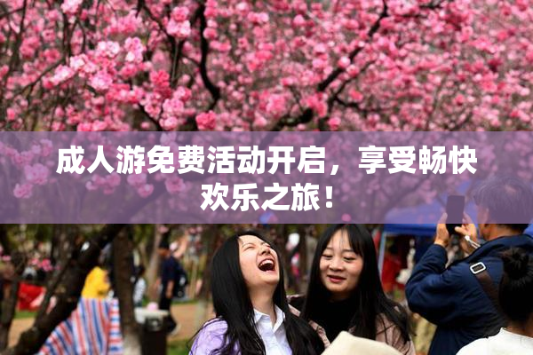 成人游免费活动开启，享受畅快欢乐之旅！