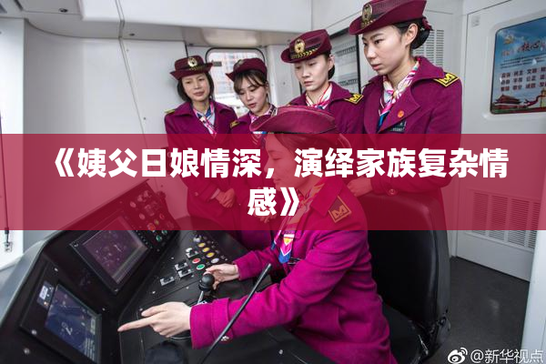 《姨父日娘情深，演绎家族复杂情感》