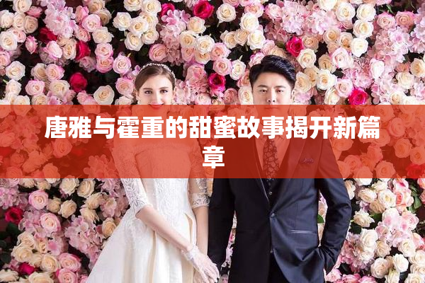 唐雅与霍重的甜蜜故事揭开新篇章
