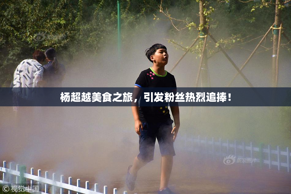 杨超越美食之旅，引发粉丝热烈追捧！