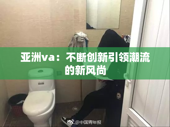 亚洲va：不断创新引领潮流的新风尚