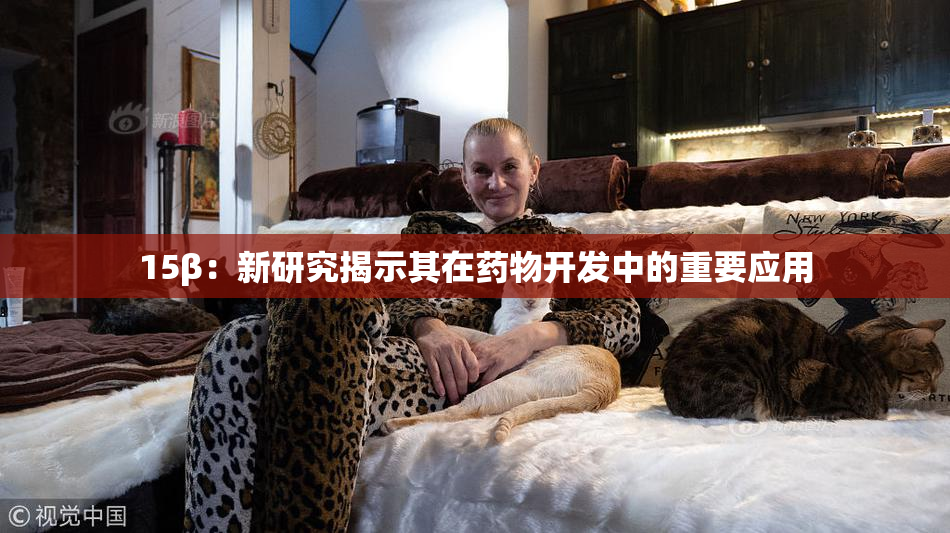 15β：新研究揭示其在药物开发中的重要应用
